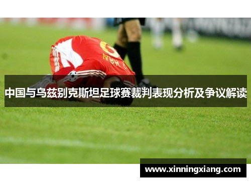 中国与乌兹别克斯坦足球赛裁判表现分析及争议解读