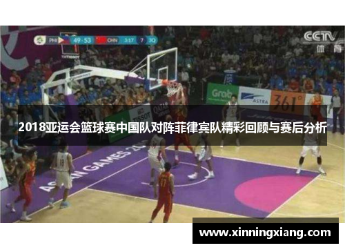 2018亚运会篮球赛中国队对阵菲律宾队精彩回顾与赛后分析