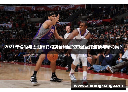2021年快船与太阳精彩对决全场回放重温篮球激情与精彩瞬间