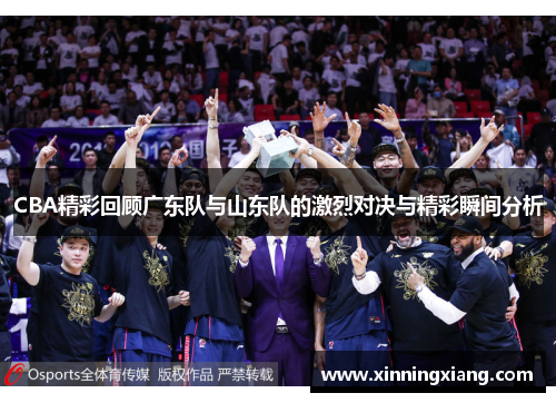 CBA精彩回顾广东队与山东队的激烈对决与精彩瞬间分析