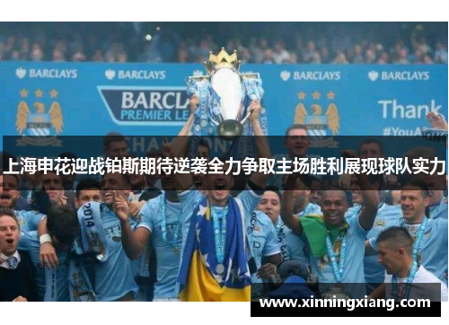 上海申花迎战铂斯期待逆袭全力争取主场胜利展现球队实力