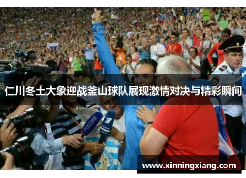 仁川冬土大象迎战釜山球队展现激情对决与精彩瞬间