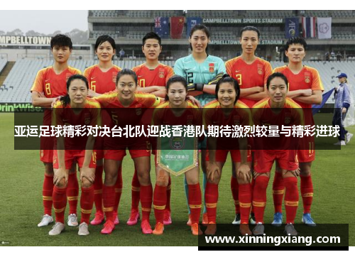 亚运足球精彩对决台北队迎战香港队期待激烈较量与精彩进球