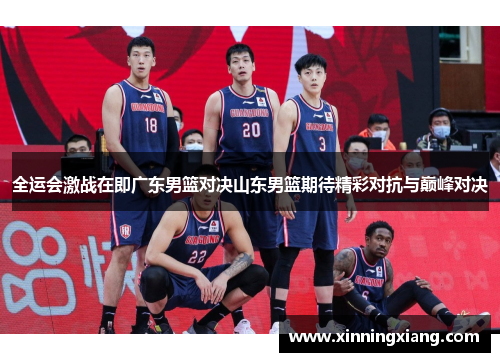 全运会激战在即广东男篮对决山东男篮期待精彩对抗与巅峰对决