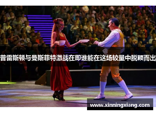 普雷斯顿与曼斯菲特激战在即谁能在这场较量中脱颖而出